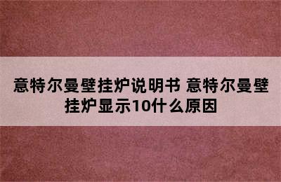 意特尔曼壁挂炉说明书 意特尔曼壁挂炉显示10什么原因